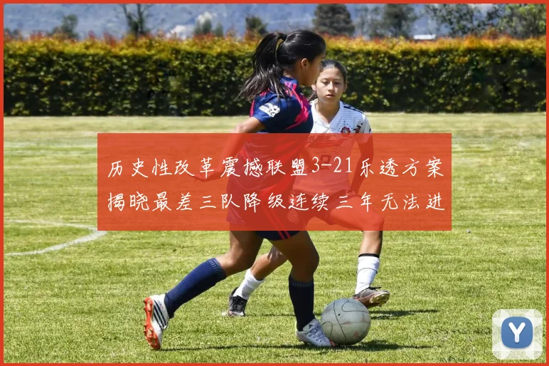 历史性改革震撼联盟3-21乐透方案揭晓最差三队降级连续三年无法进前五