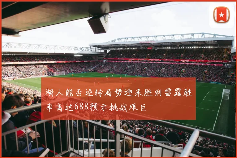 湖人能否逆转局势迎来胜利雷霆胜率高达688预示挑战艰巨
