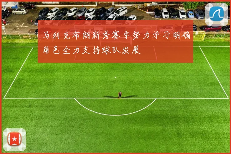 马利克布朗新秀赛季努力学习明确角色全力支持球队发展