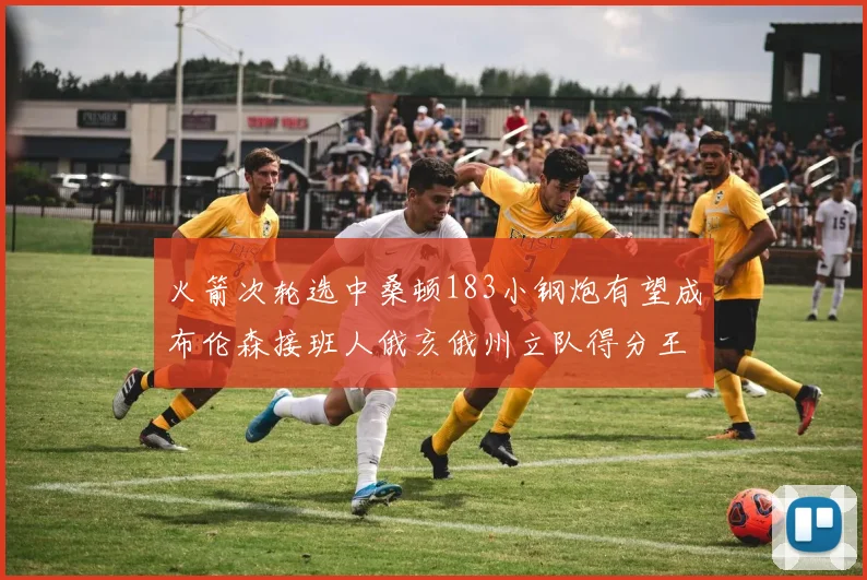 火箭次轮选中桑顿183小钢炮有望成布伦森接班人俄亥俄州立队得分王荣耀加身