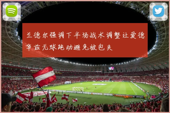 兰德尔强调下半场战术调整让爱德华兹无球跑动避免被包夹