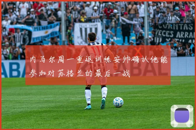 内马尔周一重返训练安帅确认他能参加对苏格兰的最后一战